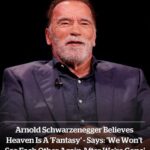 Arnold Schwarzenegger believes Heaven is a ‘fantasy’, says: ‘We won’t see each other again after we’re gone