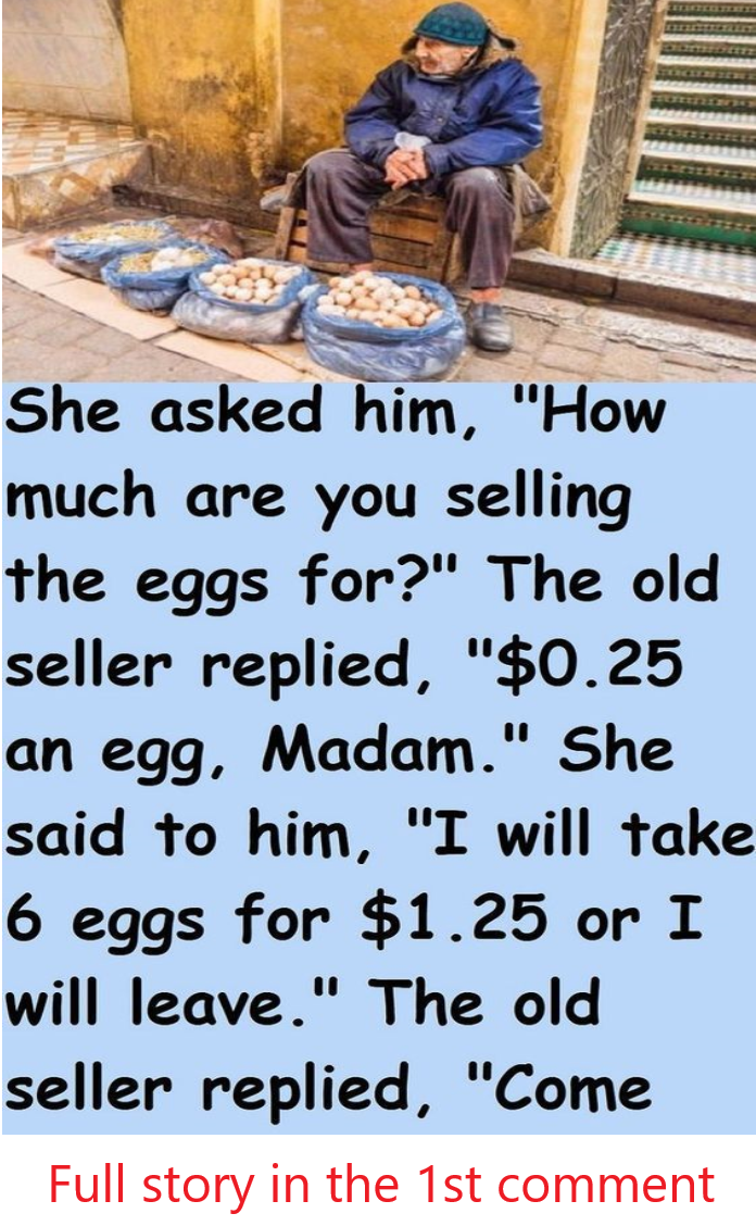 She asked him, “How much are you selling the eggs for?” The old seller replied, “$0.25 an egg – Full story here