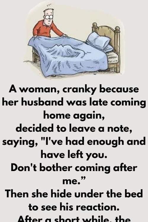 A woman, cranky because her husband was late coming home again, decided to leave a note, saying, “I’ve had enough and have left you.