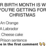 Your birth month is what you are getting for christmas