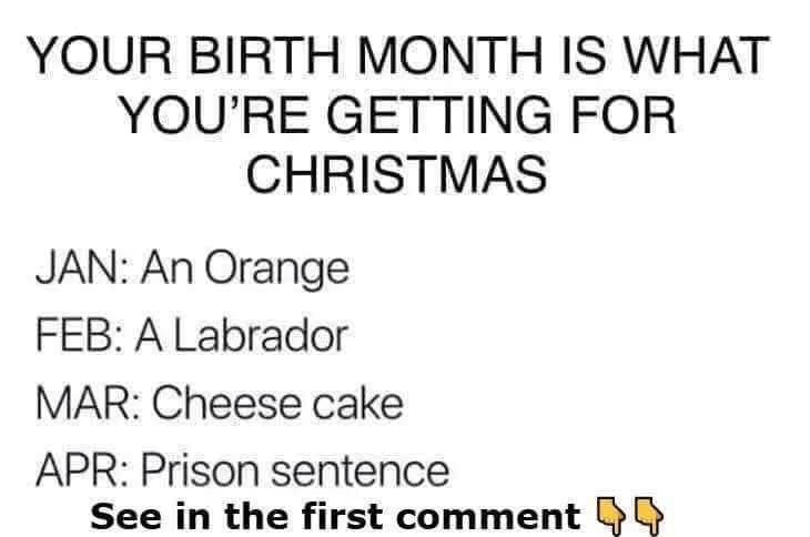 Your birth month is what you are getting for christmas